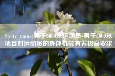 赤壁男子5000米运动员-男子5000米项目对运动员的身体机能有着极高要求
