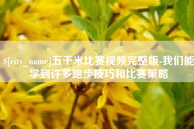 赤壁五千米比赛视频完整版-我们能学到许多跑步技巧和比赛策略