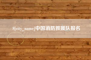 赤壁中国消防救援队报名