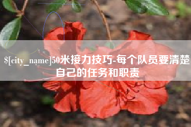 赤壁50米接力技巧-每个队员要清楚自己的任务和职责