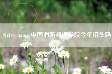 赤壁中国消防救援学院今年招生吗