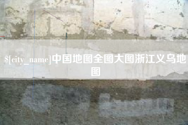 赤壁中国地图全图大图浙江义乌地图