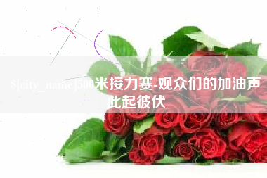 赤壁500米接力赛-观众们的加油声此起彼伏