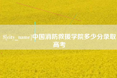 赤壁中国消防救援学院多少分录取高考