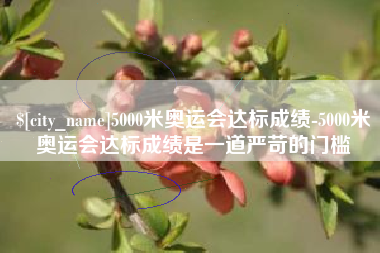 赤壁5000米奥运会达标成绩-5000米奥运会达标成绩是一道严苛的门槛