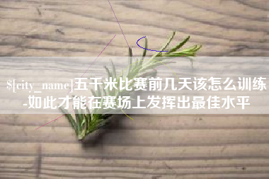 赤壁五千米比赛前几天该怎么训练-如此才能在赛场上发挥出最佳水平