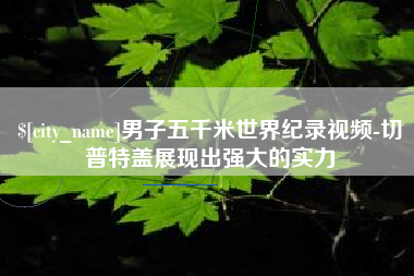 赤壁男子五千米世界纪录视频-切普特盖展现出强大的实力