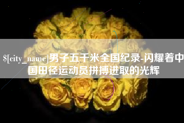 赤壁男子五千米全国纪录-闪耀着中国田径运动员拼搏进取的光辉