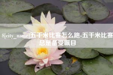 赤壁五千米比赛怎么跑-五千米比赛总是备受瞩目
