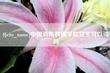 赤壁中国消防救援学院女生可以读吗