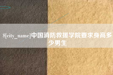 赤壁中国消防救援学院要求身高多少男生