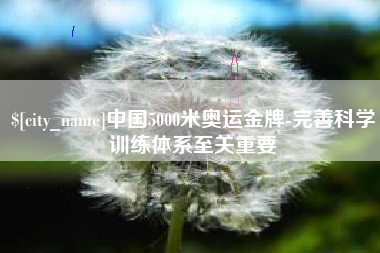 赤壁中国5000米奥运金牌-完善科学训练体系至关重要