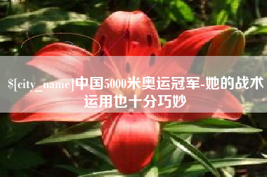 赤壁中国5000米奥运冠军-她的战术运用也十分巧妙