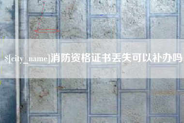 赤壁消防资格证书丢失可以补办吗