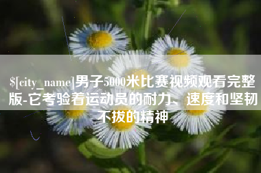 赤壁男子5000米比赛视频观看完整版-它考验着运动员的耐力、速度和坚韧不拔的精神