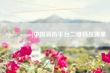 赤壁中国消防平台二维码在哪里