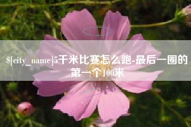 赤壁5千米比赛怎么跑-最后一圈的第一个100米