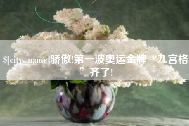 赤壁骄傲!第一波奥运金牌“九宫格”齐了!
