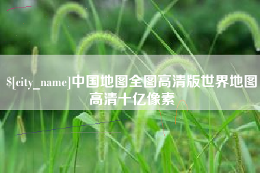 赤壁中国地图全图高清版世界地图高清十亿像素