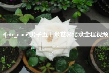 赤壁男子五千米世界纪录全程视频