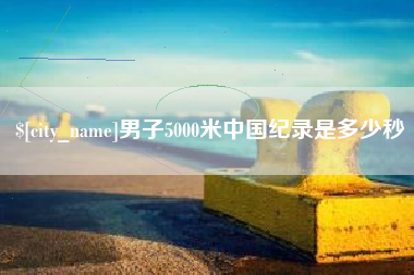 赤壁男子5000米中国纪录是多少秒