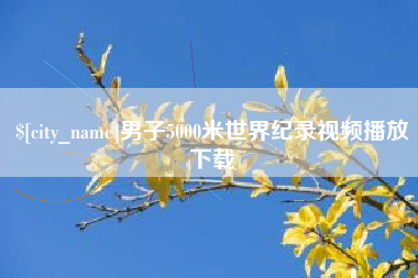 赤壁男子5000米世界纪录视频播放下载