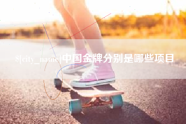 赤壁中国金牌分别是哪些项目