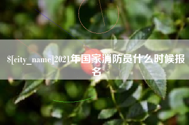 赤壁2021年国家消防员什么时候报名