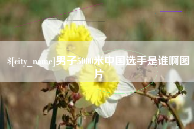 赤壁男子5000米中国选手是谁啊图片