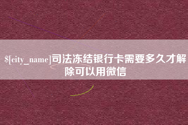 赤壁司法冻结银行卡需要多久才解除可以用微信