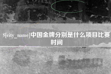 赤壁中国金牌分别是什么项目比赛时间